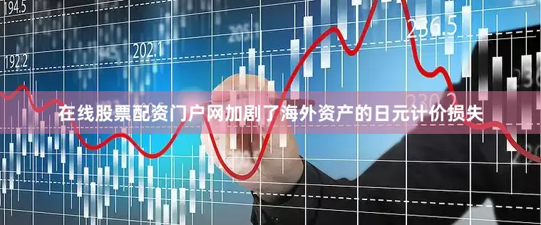 在线股票配资门户网加剧了海外资产的日元计价损失