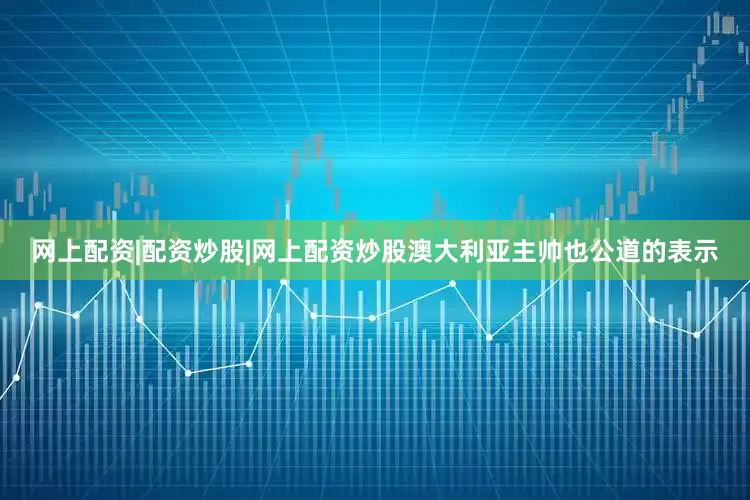 网上配资|配资炒股|网上配资炒股澳大利亚主帅也公道的表示