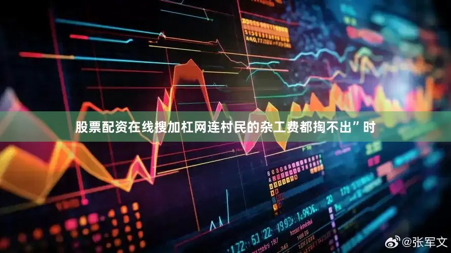 股票配资在线搜加杠网连村民的杂工费都掏不出”时