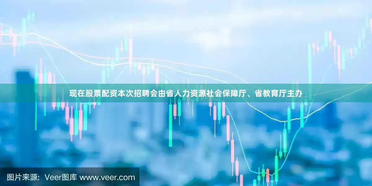现在股票配资本次招聘会由省人力资源社会保障厅、省教育厅主办