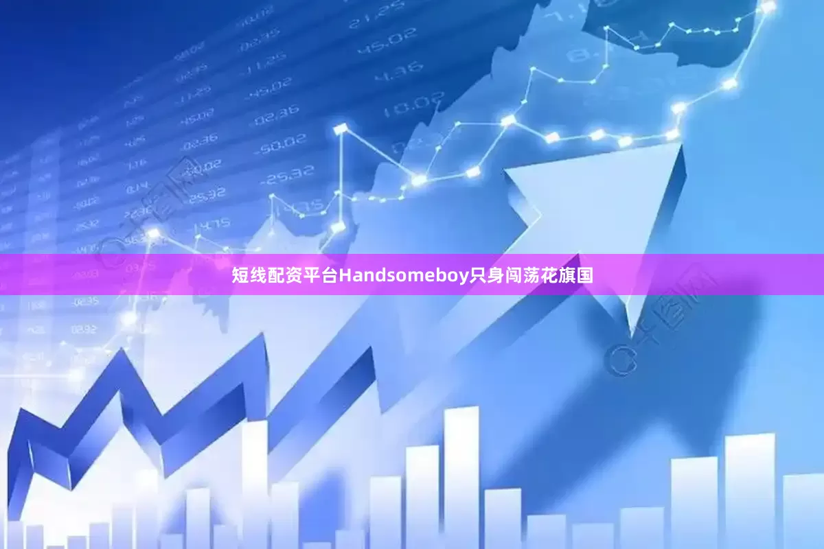 短线配资平台Handsomeboy只身闯荡花旗国