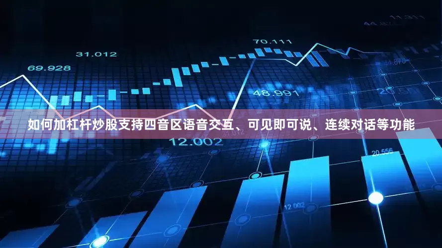 如何加杠杆炒股支持四音区语音交互、可见即可说、连续对话等功能