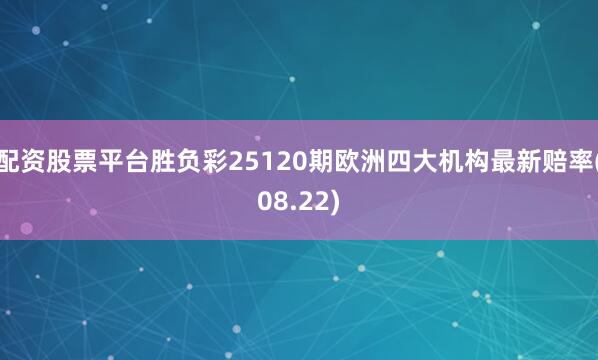 配资股票平台胜负彩25120期欧洲四大机构最新赔率(08.22)