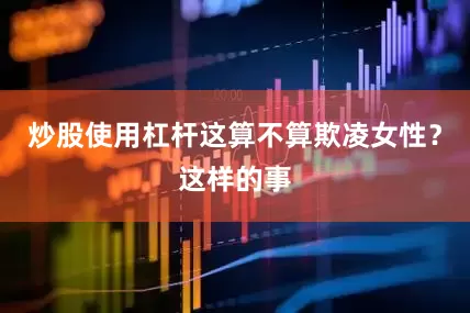炒股使用杠杆这算不算欺凌女性？这样的事