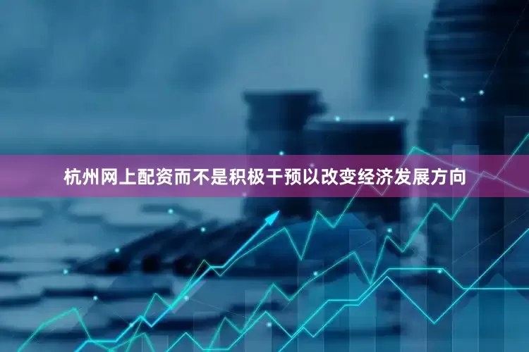 杭州网上配资而不是积极干预以改变经济发展方向